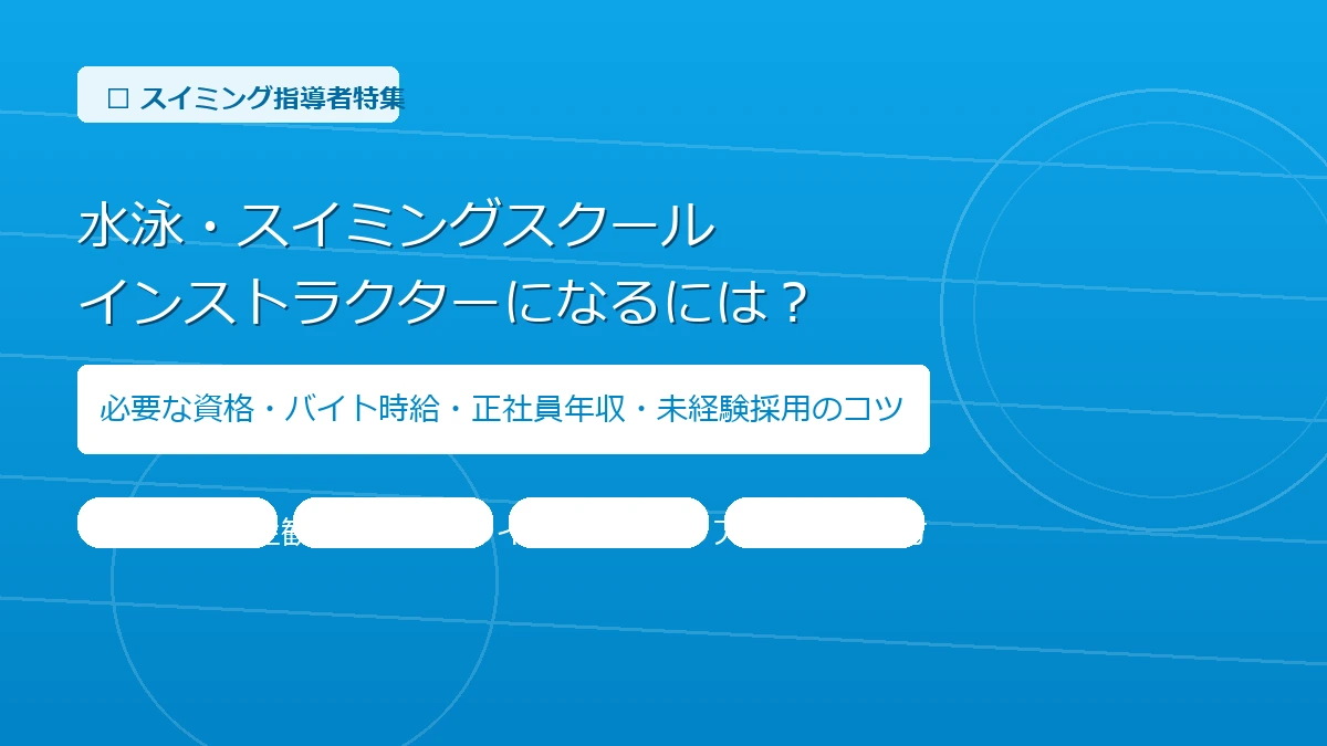 水泳・スイミングスクールのインストラクター・コーチになるには？必要な資格やバイト時給・正社員年収、未経験から採用されるコツを徹底解説！【2026年最新】